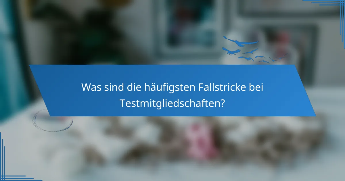 Was sind die häufigsten Fallstricke bei Testmitgliedschaften?