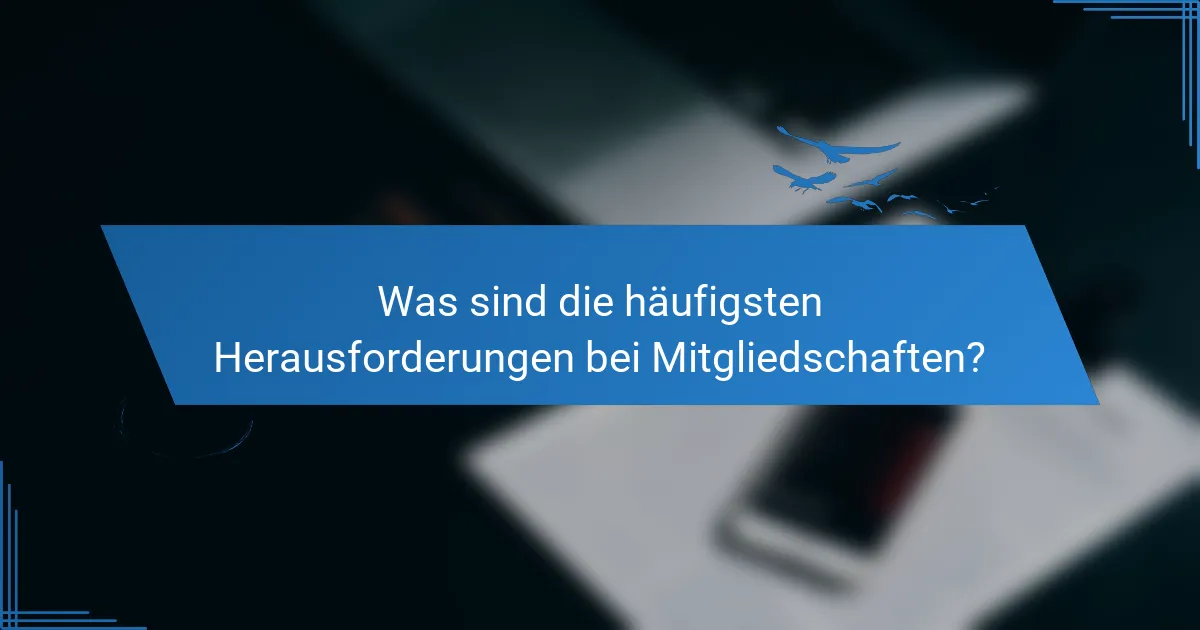 Was sind die häufigsten Herausforderungen bei Mitgliedschaften?