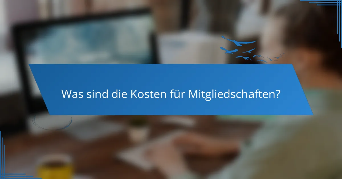 Was sind die Kosten für Mitgliedschaften?