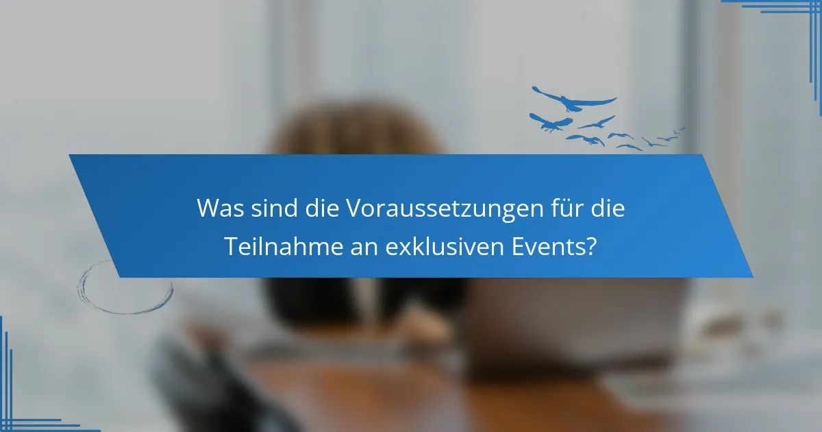 Was sind die Voraussetzungen für die Teilnahme an exklusiven Events?