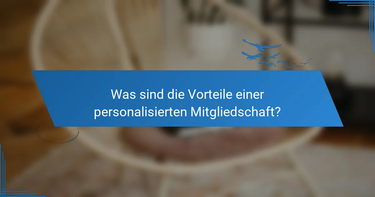 Was sind die Vorteile einer personalisierten Mitgliedschaft?