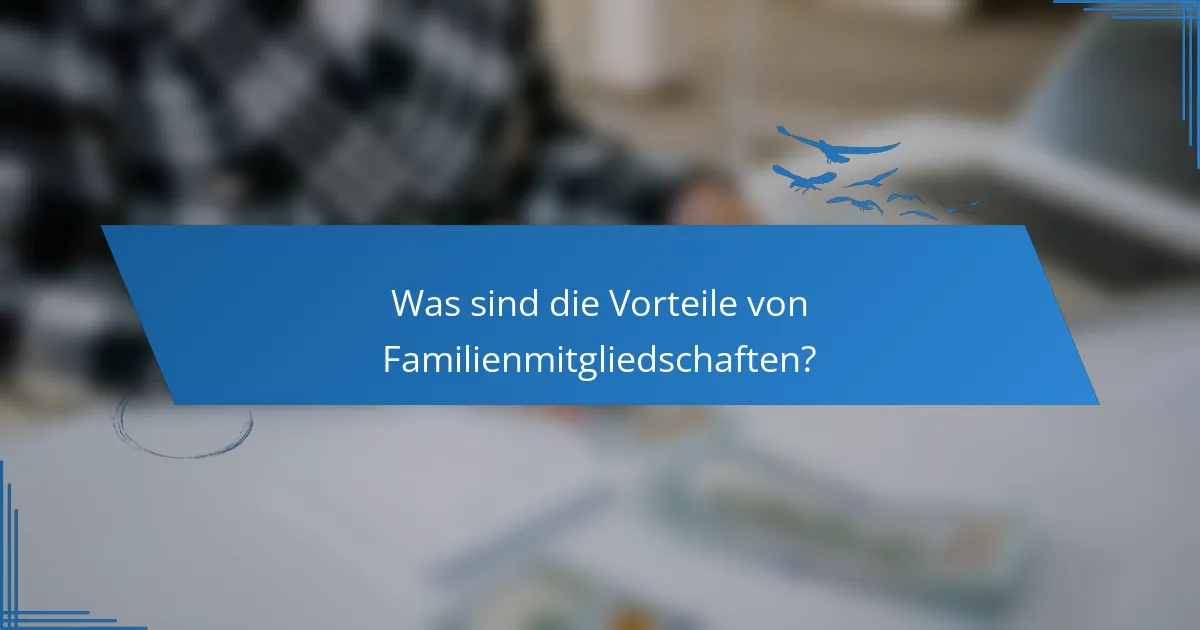 Was sind die Vorteile von Familienmitgliedschaften?