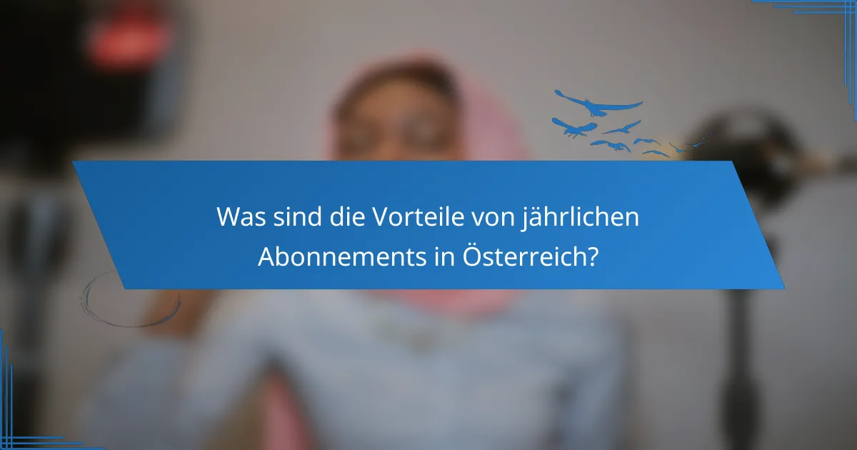 Was sind die Vorteile von jährlichen Abonnements in Österreich?