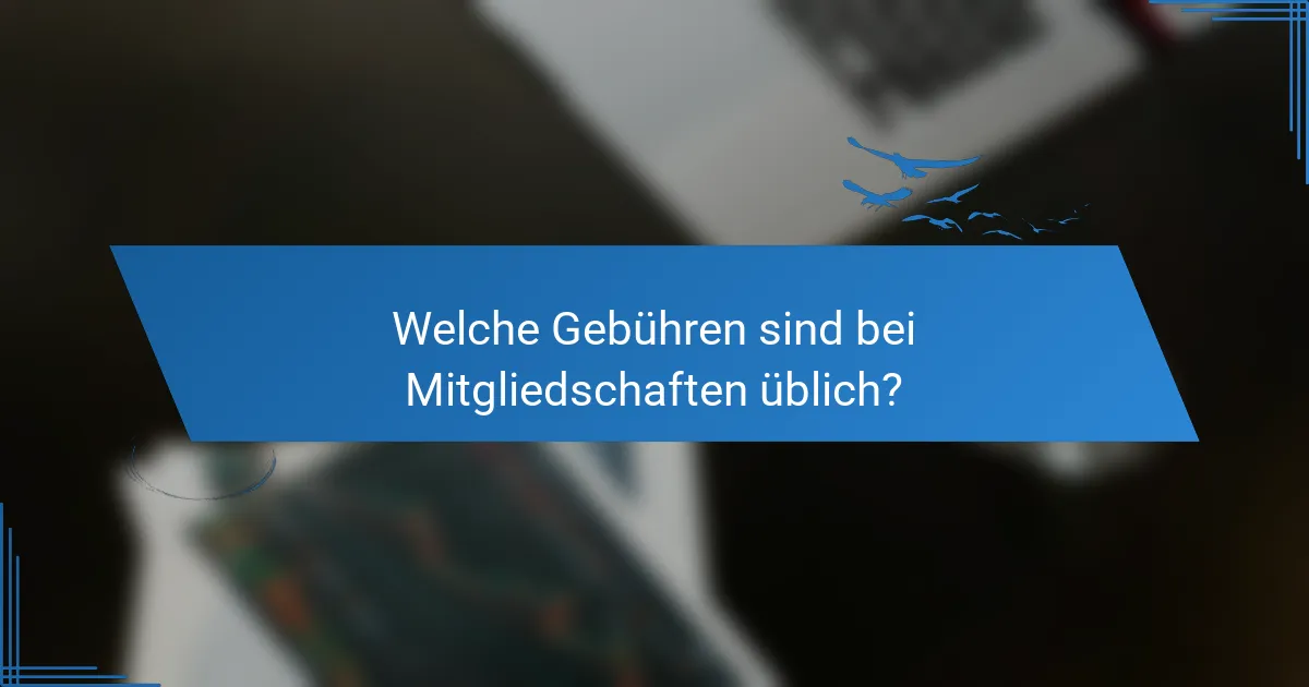 Welche Gebühren sind bei Mitgliedschaften üblich?