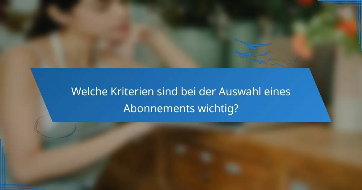 Welche Kriterien sind bei der Auswahl eines Abonnements wichtig?