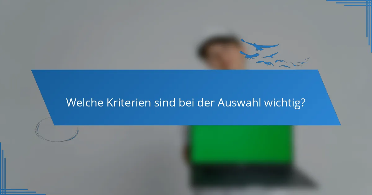 Welche Kriterien sind bei der Auswahl wichtig?
