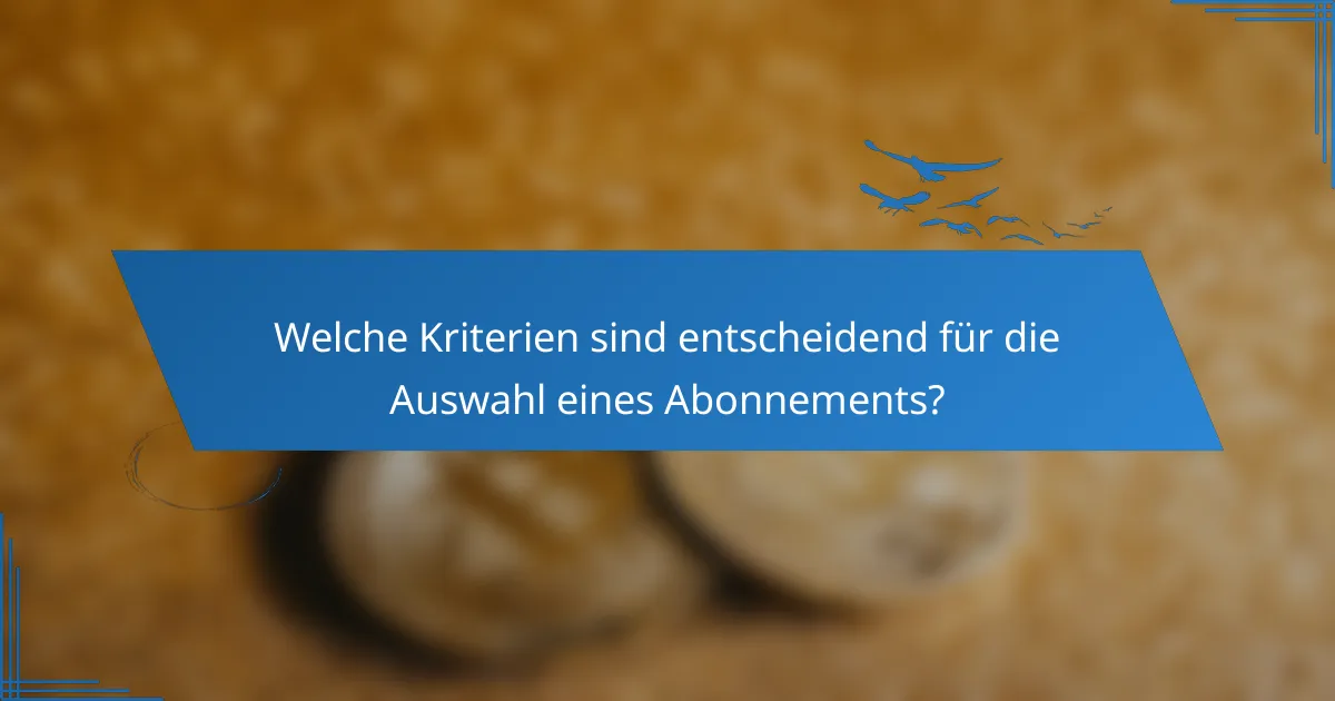 Welche Kriterien sind entscheidend für die Auswahl eines Abonnements?