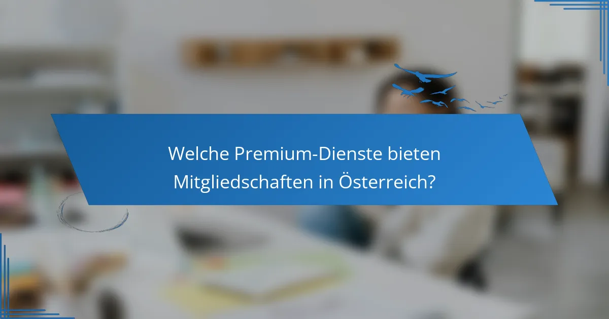 Welche Premium-Dienste bieten Mitgliedschaften in Österreich?