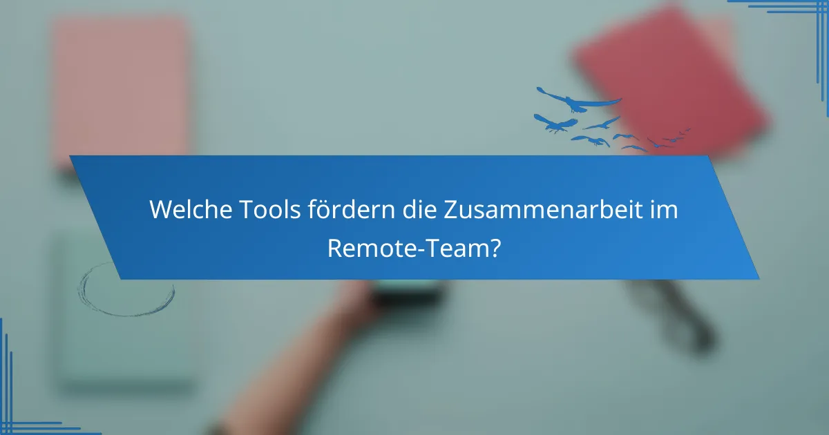 Welche Tools fördern die Zusammenarbeit im Remote-Team?