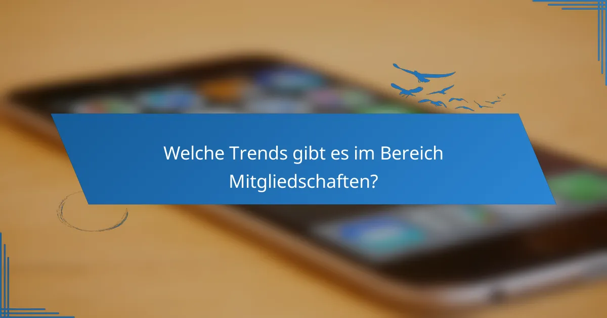 Welche Trends gibt es im Bereich Mitgliedschaften?