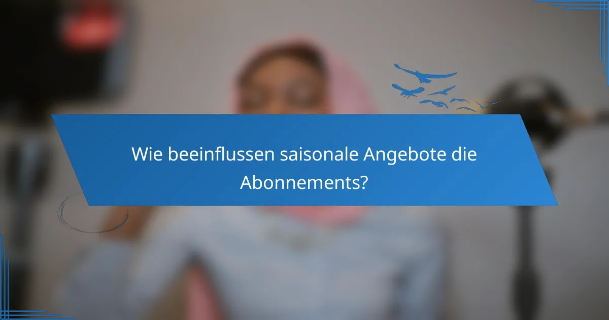 Wie beeinflussen saisonale Angebote die Abonnements?