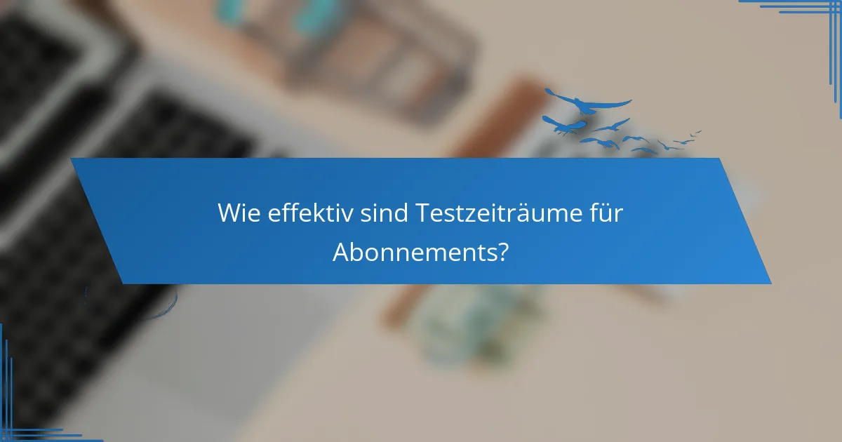 Wie effektiv sind Testzeiträume für Abonnements?