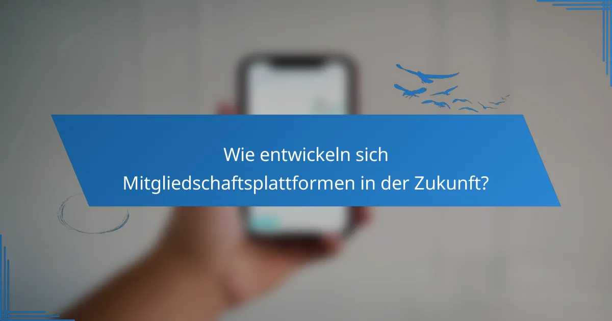 Wie entwickeln sich Mitgliedschaftsplattformen in der Zukunft?