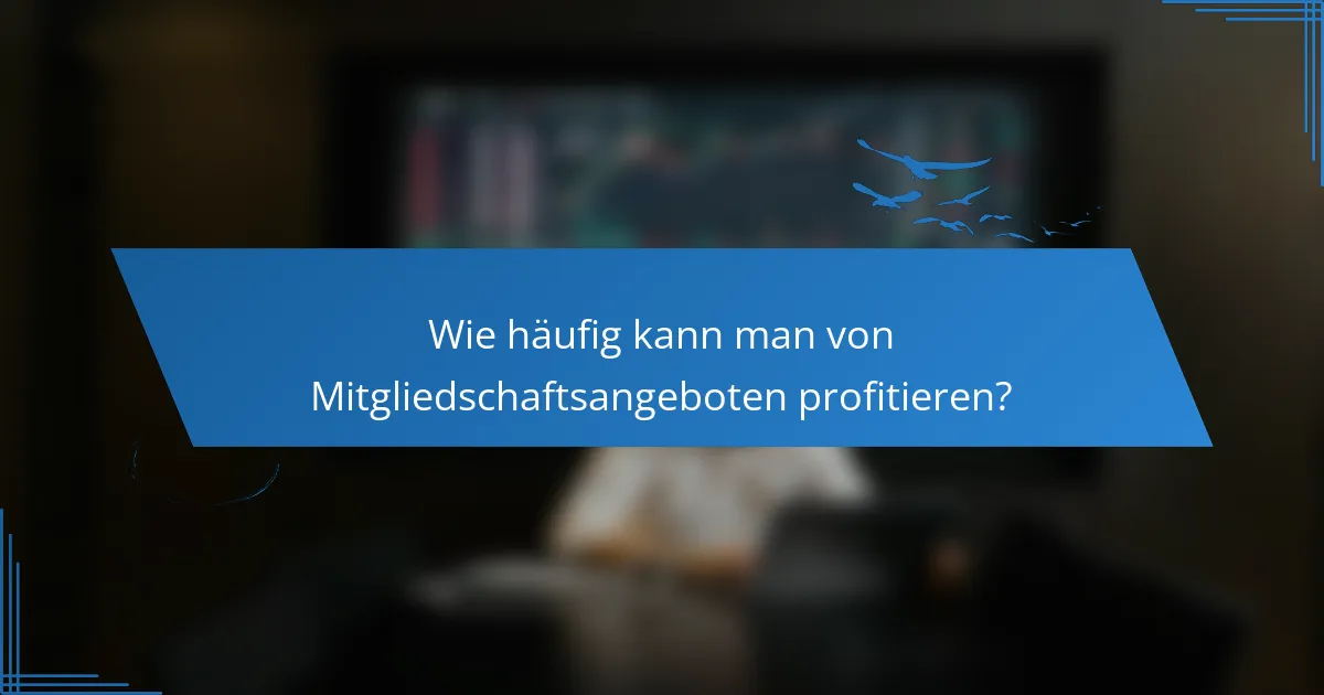 Wie häufig kann man von Mitgliedschaftsangeboten profitieren?