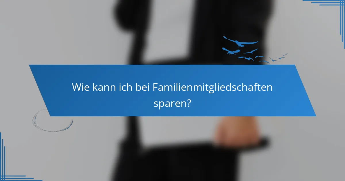 Wie kann ich bei Familienmitgliedschaften sparen?