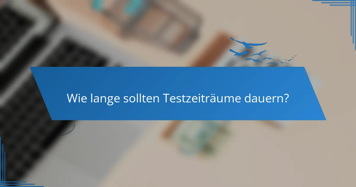 Wie lange sollten Testzeiträume dauern?