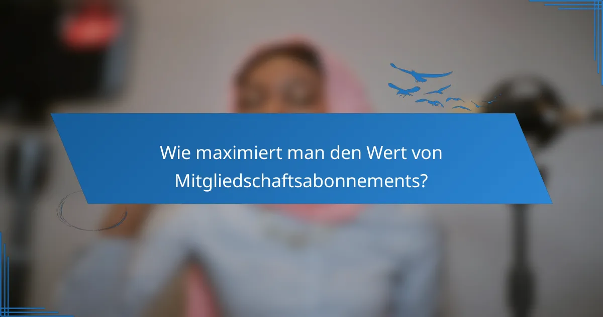 Wie maximiert man den Wert von Mitgliedschaftsabonnements?