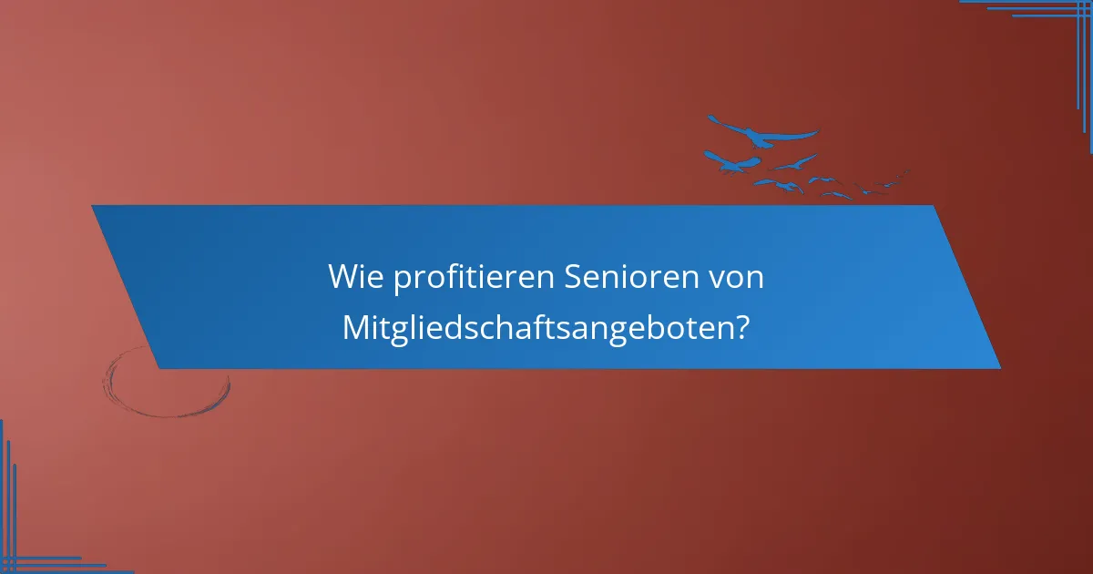Wie profitieren Senioren von Mitgliedschaftsangeboten?