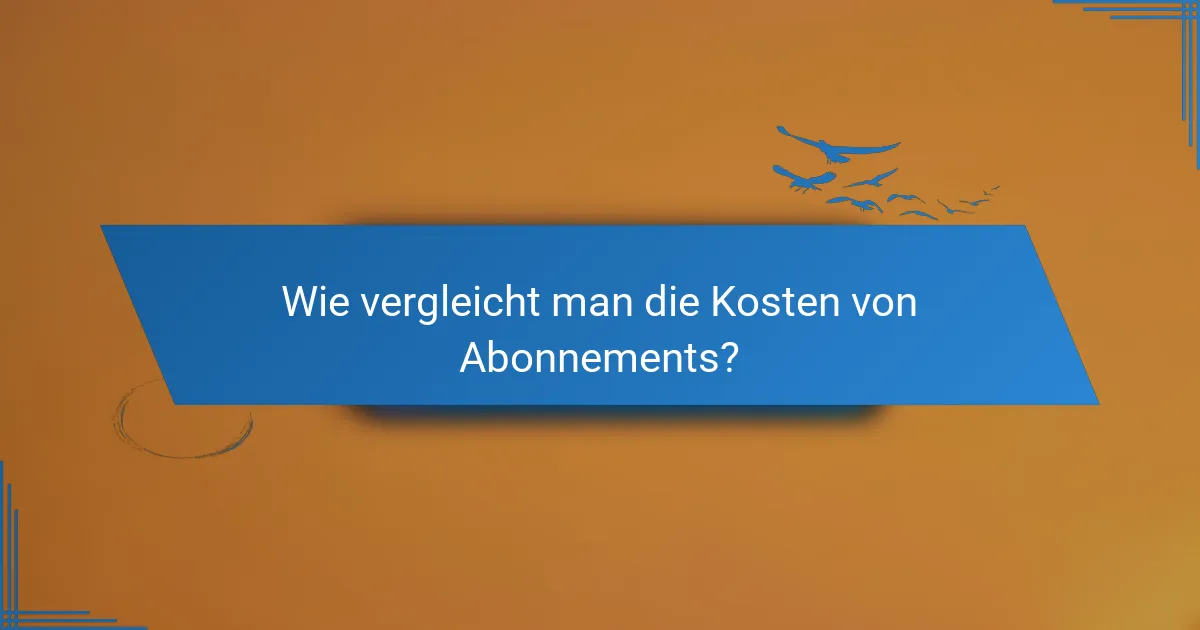 Wie vergleicht man die Kosten von Abonnements?