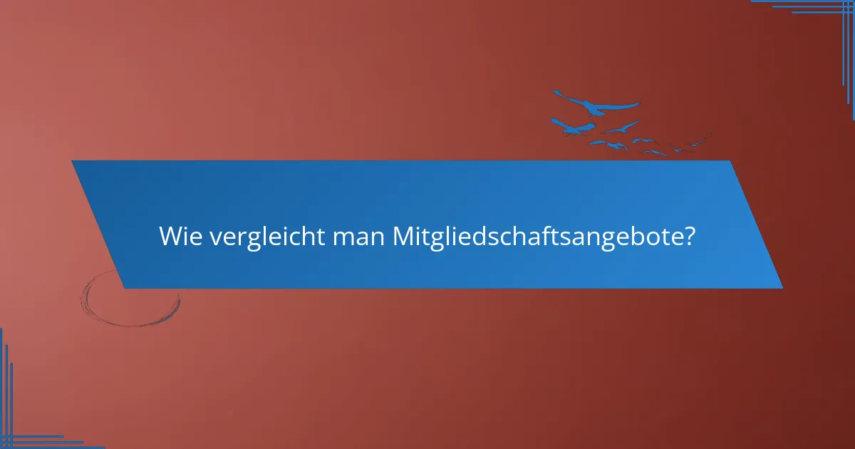 Wie vergleicht man Mitgliedschaftsangebote?