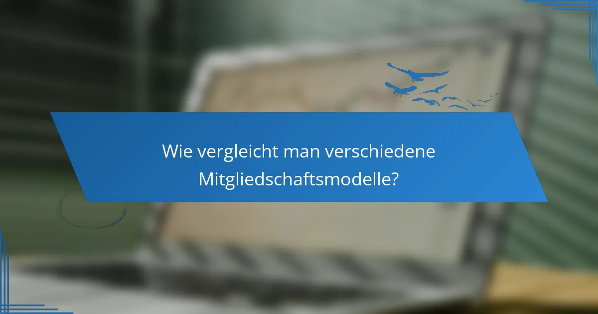 Wie vergleicht man verschiedene Mitgliedschaftsmodelle?