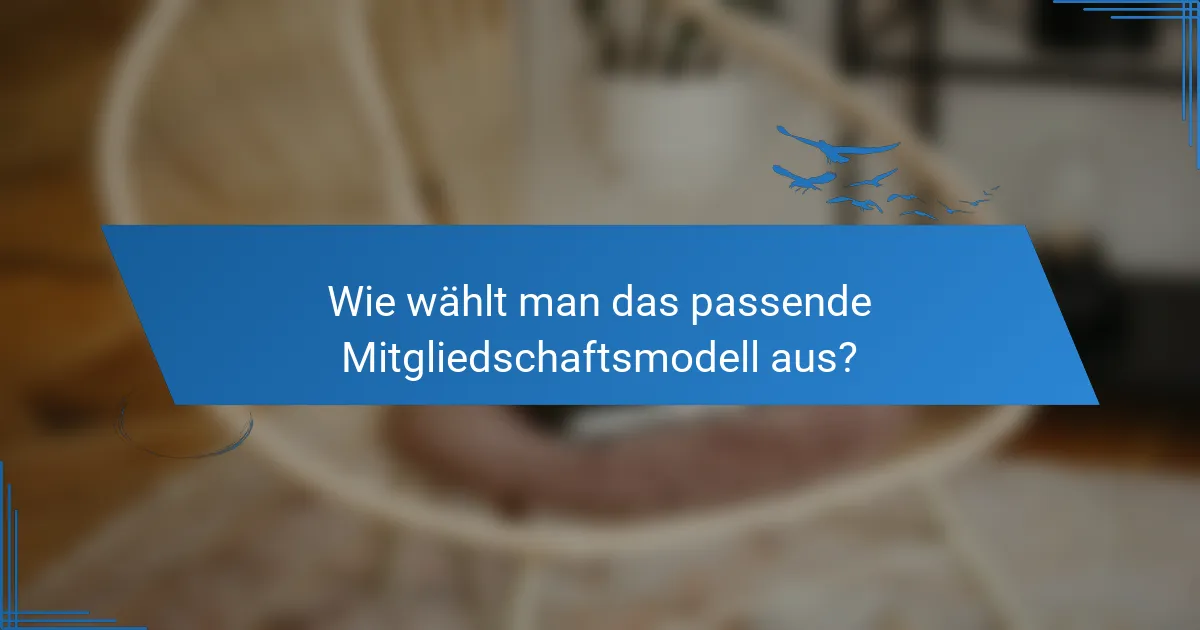 Wie wählt man das passende Mitgliedschaftsmodell aus?