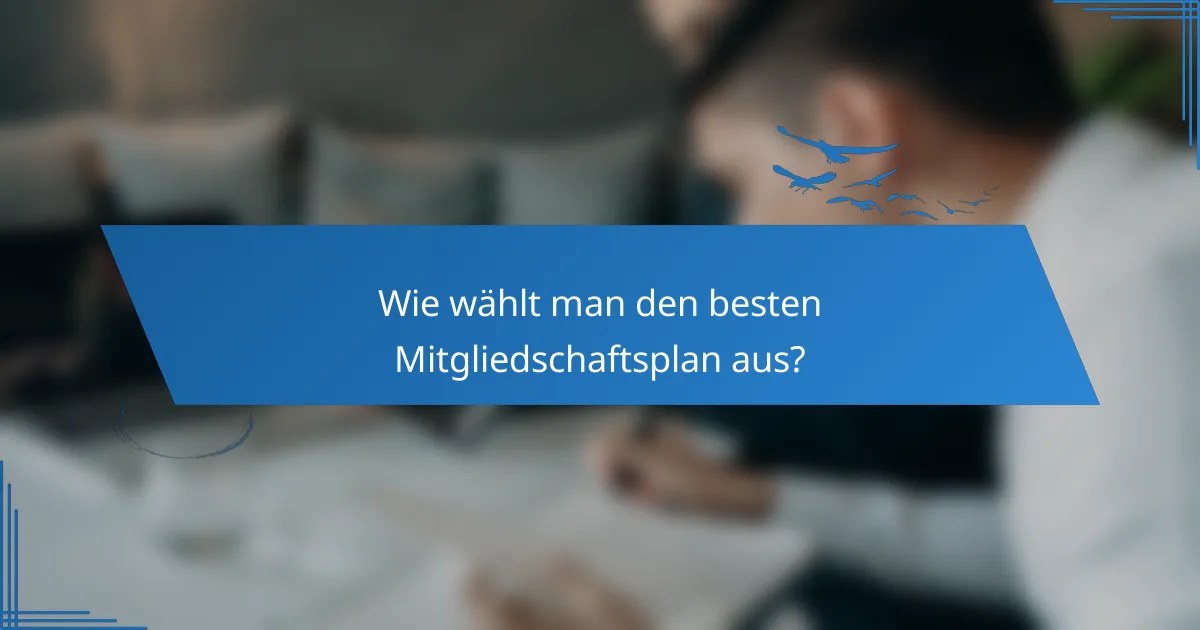 Wie wählt man den besten Mitgliedschaftsplan aus?