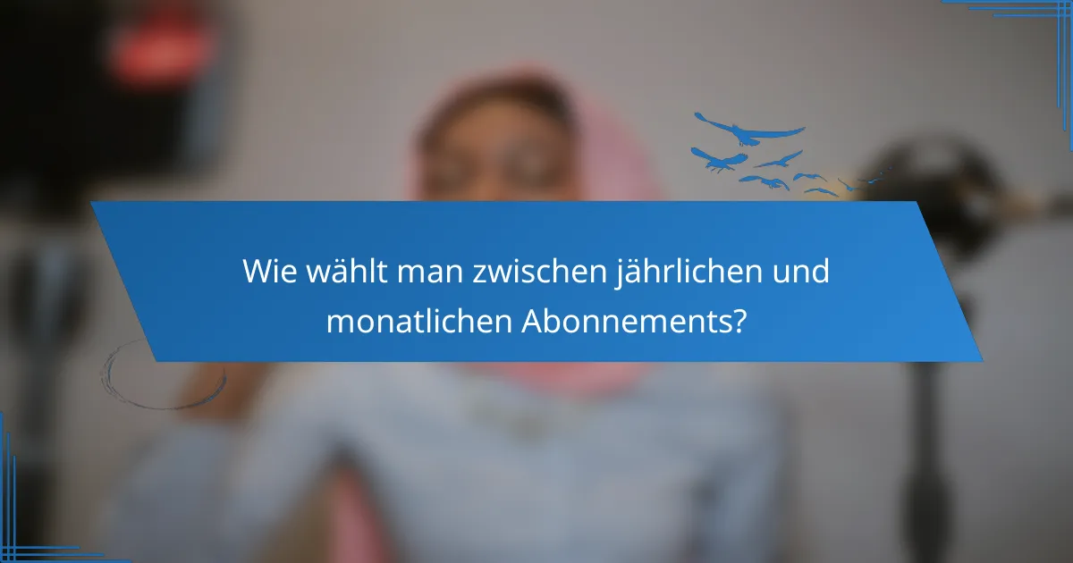 Wie wählt man zwischen jährlichen und monatlichen Abonnements?