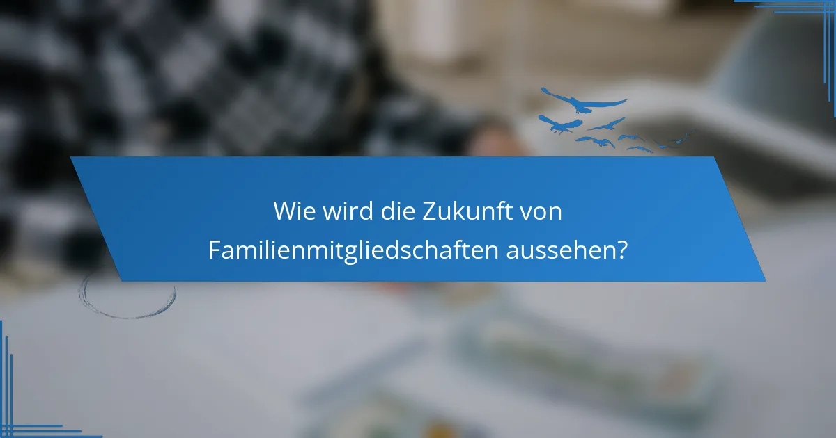 Wie wird die Zukunft von Familienmitgliedschaften aussehen?